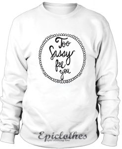 Too sassy for you Sweatshirt