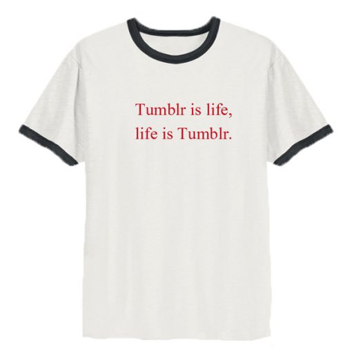 Tumblr is life, Life is Tumblr ringer t shirt