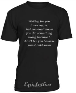 Waiting for you to apologize T-shirt
