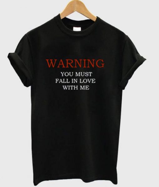 Warning You must fall in love with me t-shirt