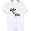 Watch Me Whip T-shirt