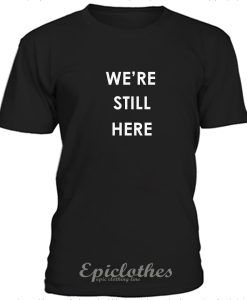 We're still here t-shirt