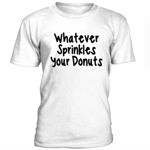 Whatever sprinkles your donuts t-shirt