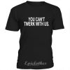 You cant twerk with us t-shirt