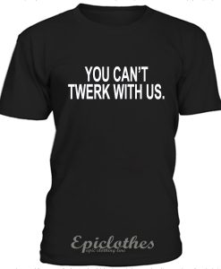You cant twerk with us t-shirt