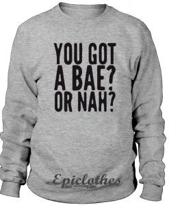 You got a bae or nah Sweatshirt