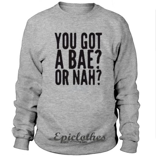 You got a bae or nah Sweatshirt