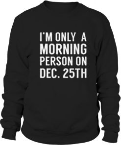 i'm only a morning person on dec 25th Sweatshirt