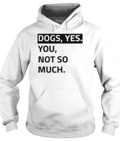 Dogs yes you not so much hoodie