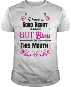 I have a good heart but bless this mouth shirt