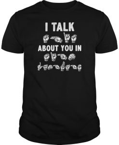 I talk about you in ASL sign Language hands shirt