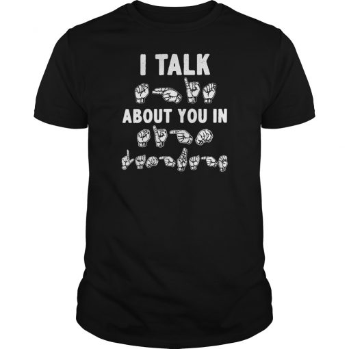 I talk about you in ASL sign Language hands shirt