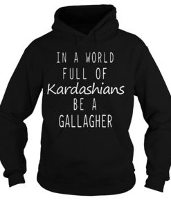 In a world full of kardashians be a gallagher hoodie