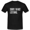 Sorry I'm not Listening T Shirt