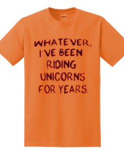 Whatever I've Been Riding Unicorn T Shirt