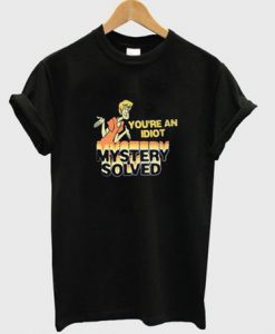 You're An Idiot mystery solved T shirt