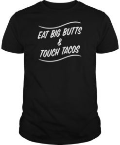 Eat big butts and touch tacos shirt