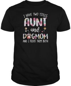 I have two titles aunt and dogmom and I rock them both shirt
