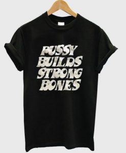 pussy builds strong bones t shirt