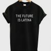 the future is latina t shirt