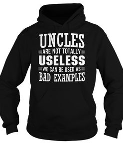 Uncles are not totally useless we can be used as bad examples shirt