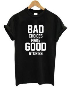 Bad Choices make good stories t shirt