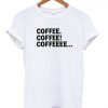 Coffee Coffee Coffeeee T Shirt