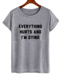 Everything Hurts And I'm Dying Quote Tee