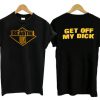 Get Off My Dick T shirt