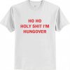 Ho Ho Holy Shit I,m Hungover T Shirt