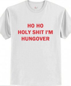 Ho Ho Holy Shit I,m Hungover T Shirt