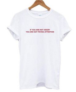 If You Are Not Angry Quote T Shirt