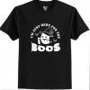 I'm Just Here for the Boos T shirt