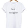 I'm Not a morning person T Shirt