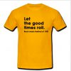 Let the Good times roll T Shirt