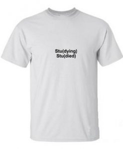 Studying Studied quote t shirt