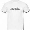 are you alive or just existing shirt