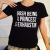 gosh being a princess is exhausting t shirt