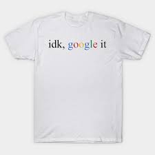 Idk Google It T Shirt