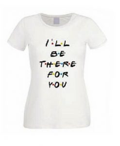 i'll be There For You Quote T Shirt