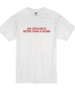 An Orgasm Better Than A Bomb Shirt