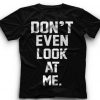Dont Even Look At Me T Shirt