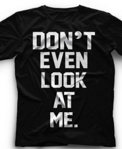 Dont Even Look At Me T Shirt
