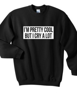 I'm Pretty Cool But I cry A Lot Sweater