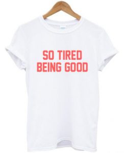 So Tired Being Good T Shirt