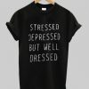 Stressed Depressed But Well dressed T Shirt