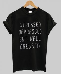 Stressed Depressed But Well dressed T Shirt