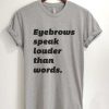 Eyebrows Speak Louder Than Words T Shirt
