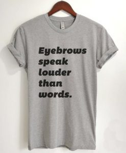Eyebrows Speak Louder Than Words T Shirt