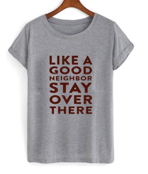 Like A Good Neighbor Stay Over There T-shirt